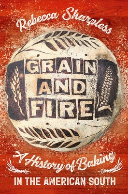 Grain and Fire: A History of Baking in the American South - Sharpless, Rebecca