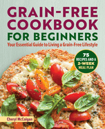 Grain-Free Cookbook for Beginners: Your Essential Guide to Living a Grain-Free Lifestyle