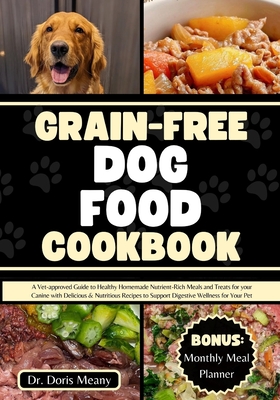Grain-free Dog Food Cookbook: A Vet-approved Guide to Healthy Homemade Nutrient-Rich Meals and Treats for your Canine with Delicious & Nutritious Recipes to Support Digestive Wellness for Your Pet - Meany, Doris, Dr.
