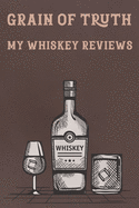 Grain of Truth My Whiskey Reviews: Tasting Record & Log Book