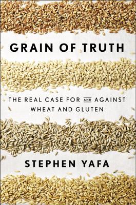 Grain of Truth: The Real Case for and Against Wheat and Gluten - Yafa, Stephen