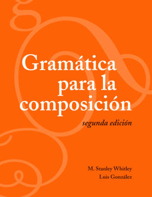 Gramtica para la composicin: Segunda edicin - Whitley, M Stanley, and Gonzlez, Luis