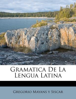 Gramatica de La Lengua Latina - Gregorio Mayans y Siscar (Creator)