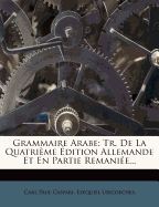 Grammaire Arabe: Tr. de La Quatrieme Edition Allemande Et En Partie Remaniee...