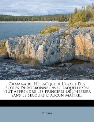 Grammaire Hebraique: A L'Usage Des Ecoles de Sorbonne: Avec Laquelle on Peut Apprendre Les Principes de L'Hebreu, Sans Le Secours D'Aucun Maitre... - Vosgien (Creator)