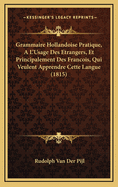 Grammaire Hollandoise Pratique, A L'Usage Des Etrangers, Et Principalement Des Francois, Qui Veulent Apprendre Cette Langue (1815)