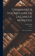 Grammaire & Vocabulaire de La Langue Mongole: (Dialecte Des Khalkhas)