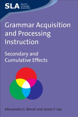 Grammar Acquisition and Processing Instruction: Secondary and Cumulative Effects, 34 - Benati, Alessandro, and Lee, James F