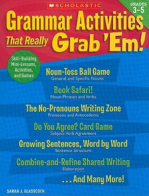 Grammar Activities That Really Grab 'Em!: Grades 3-5: Skill-Building Mini-Lessons, Activities, and Games - Glasscock, Sarah