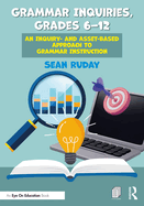 Grammar Inquiries, Grades 6-12: An Inquiry- and Asset-Based Approach to Grammar Instruction