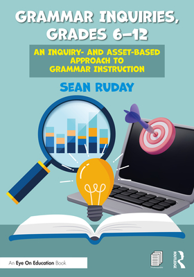 Grammar Inquiries, Grades 6-12: An Inquiry- and Asset-Based Approach to Grammar Instruction - Ruday, Sean