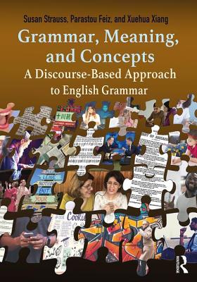 Grammar, Meaning, and Concepts: A Discourse-Based Approach to English Grammar - Strauss, Susan, and Feiz, Parastou, and Xiang, Xuehua