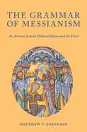 Grammar of Messianism: An Ancient Jewish Political Idiom and Its Users