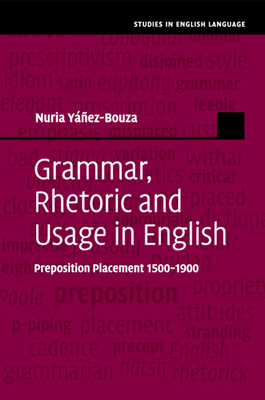 Grammar, Rhetoric and Usage in English: Preposition Placement 1500-1900 - Yez-Bouza, Nuria