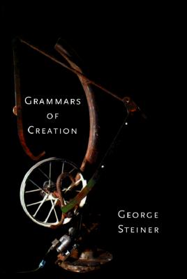 Grammars of Creation - Steiner, George, Mr.