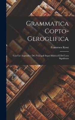 Grammatica Copto-Geroglifica: Con Un' Appendice Dei Principali Segni Sillabici E Del Loro Significato - Rossi, Francesco