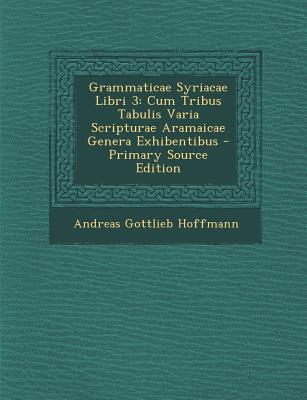 Grammaticae Syriacae Libri 3: Cum Tribus Tabulis Varia Scripturae Aramaicae Genera Exhibentibus - Hoffmann, Andreas Gottlieb