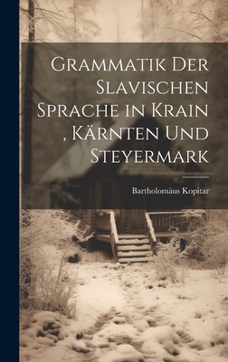 Grammatik Der Slavischen Sprache in Krain, Karnten Und Steyermark - Kopitar, Bartholom?us