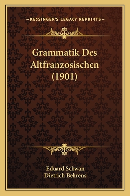 Grammatik Des Altfranzosischen (1901) - Schwan, Eduard, and Behrens, Dietrich (Editor)