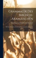 Grammatik des Biblisch-aramischen: Mit Einer Kritischen Errterung der Aramischen Wrter im Neuen