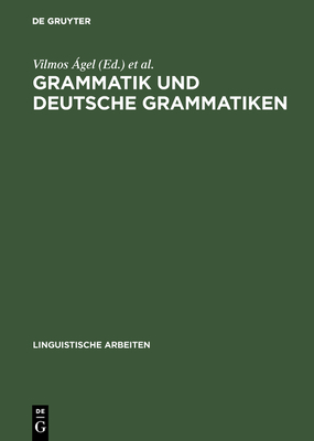 Grammatik Und Deutsche Grammatiken - ?gel, Vilmos (Editor), and Brdar-Szab?, Rita (Editor)