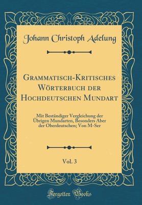 Grammatisch-Kritisches Wrterbuch Der Hochdeutschen Mundart, Vol. 3: Mit Bestndiger Vergleichung Der brigen Mundarten, Besonders Aber Der Oberdeutschen; Von M-Ser (Classic Reprint) - Adelung, Johann Christoph