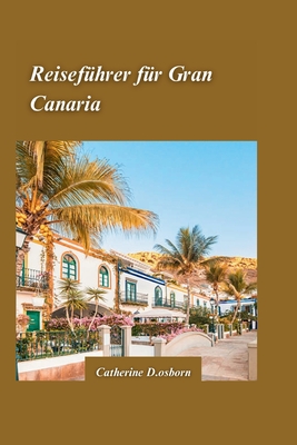 Gran Canaria Reisefhrer 2024: Die besten Strnde, Wanderwege und authentische Kultur der Insel. - D Osborn, Catherine