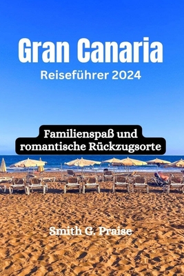 Gran Canaria Reisef?hrer 2024: Familienspa? und romantische R?ckzugsorte - Praise, Smith G