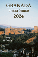 Granada Reisefhrer 2024: Der Schlssel zur Erkundung der andalusischen Stadt Spanien mit Details zu bernachtungsmglichkeiten, Essen zum Probieren, Outdoor-Aktivitten und meh (Deutsche Ausgabe)