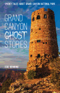 Grand Canyon Ghost Stories: Spooky Tales about Grand Canyon National Park