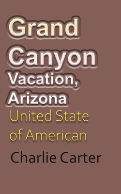 Grand Canyon Vacation, Arizona: United State of American Tourism - Carter, Charlie