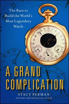 Grand Complication: The Race to Build the World's Most Legendary Watch - Perman, Stacy
