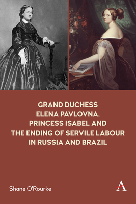 Grand Duchess Elena Pavlovna, Princess Isabel and the Ending of Servile Labour in Russia and Brazil - O'Rourke, Shane