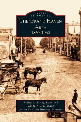 Grand Haven Area: 1860-1960 - Ewing, Wallace, and Ewing, Ph D Wallace K, and Seibold, D D S David H