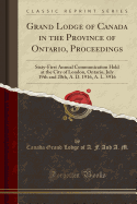 Grand Lodge of Canada in the Province of Ontario, Proceedings: Sixty-First Annual Communication Held at the City of London, Ontario, July 19th and 20th, A. D. 1916, A. L. 5916 (Classic Reprint)