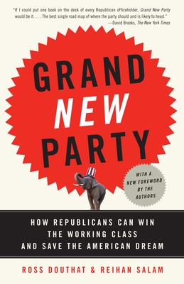 Grand New Party: How Republicans Can Win the Working Class and Save the American Dream - Douthat, Ross, and Salam, Reihan