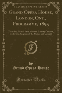 Grand Opera House, London, Ont., Programme, 1895: Thursday, March 14th, General Charity Concert, Under the Auspices of the Mayor and Council (Classic Reprint)