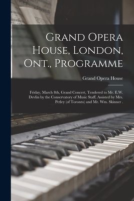 Grand Opera House, London, Ont., Programme [microform]: Friday, March 8th, Grand Concert, Tendered to Mr. E.W. Devlin by the Conservatory of Music Staff, Assisted by Mrs. Petley (of Toronto) and Mr. Wm. Skinner . - Grand Opera House (London, Ont ) (Creator)