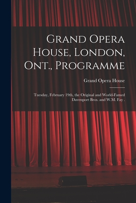 Grand Opera House, London, Ont., Programme [microform]: Tuesday, February 19th, the Original and World-famed Davenport Bros. and W.M. Fay . - Grand Opera House (London, Ont ) (Creator)