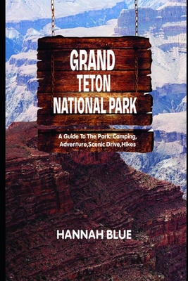 Grand Teton National Park: A Guide To The Park: Camping, Adventure, Scenic Drive, Hikes - Blue, Hannah