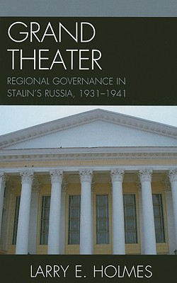 Grand Theater: Regional Governance in Stalin's Russia, 1931-1941 - Holmes, Larry E