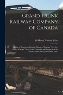 Grand Trunk Railway Company of Canada [microform]: Mission of Enquiry to Canada: Report of Captain Tyler [i.e. Henry Whatley Tyler] on the Condition and Prospects of the Grand Trunk Railway, December, 1867