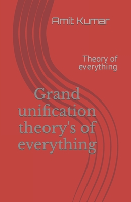 Grand unification theory's of everything: Theory of everything - Kumar, Amit