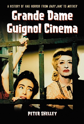 Grande Dame Guignol Cinema: A History of Hag Horror from Baby Jane to Mother - Shelley, Peter