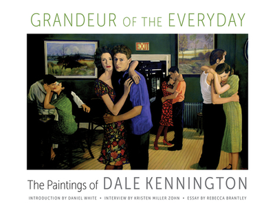 Grandeur of the Everyday: The Paintings of Dale Kennington - Kennington, Dale, and White, Daniel (Introduction by), and Zohn, Kristen Miller (Contributions by)