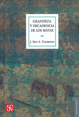 Grandeza y Decadencia de Los Mayas - Thompson, Eric J, and Thompson, John Eric Sidney
