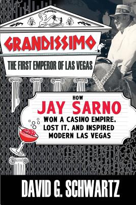 Grandissimo: The First Emperor of Las Vegas: How Jay Sarno Won a Casino Empire, Lost It, and Inspired Modern Las Vegas - Schwartz, David G, Dr.