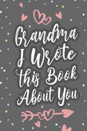 Grandma I Wrote This Book About You: Fill In The Blank Book For What You Love About Grandma Grandma's Birthday, Mother's Day Grandparent's Gift