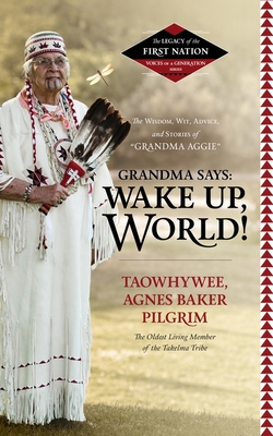 Grandma Says: Wake Up, World!: The Wisdom, Wit, Advice, and Stories of "grandma Aggie" - Pilgrim, Agnes Baker