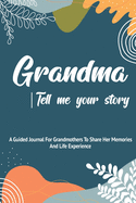 Grandma, Tell Me Your Story: A Guided Journal For Grandma To Share Her Stories, Memories And Life Experience With Her Grandchildren